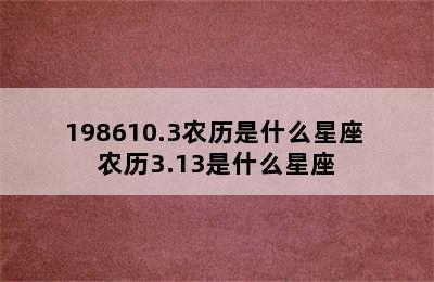 198610.3农历是什么星座 农历3.13是什么星座